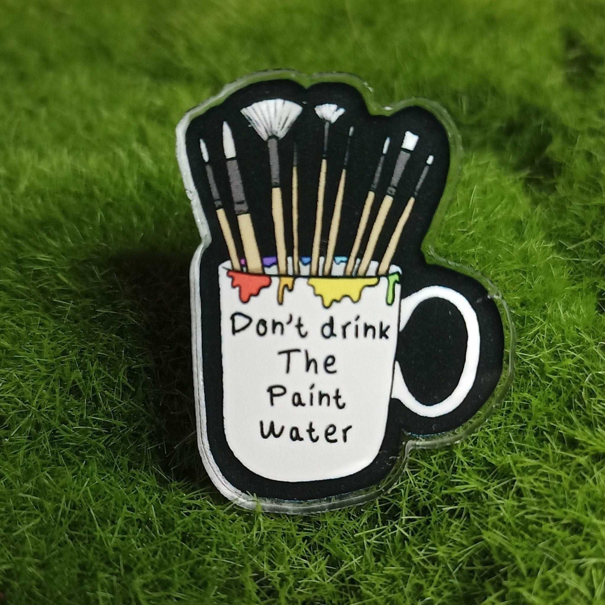 Don't Drink the Paint Water Acrylic Pin | DevKrea - Deviantkreations